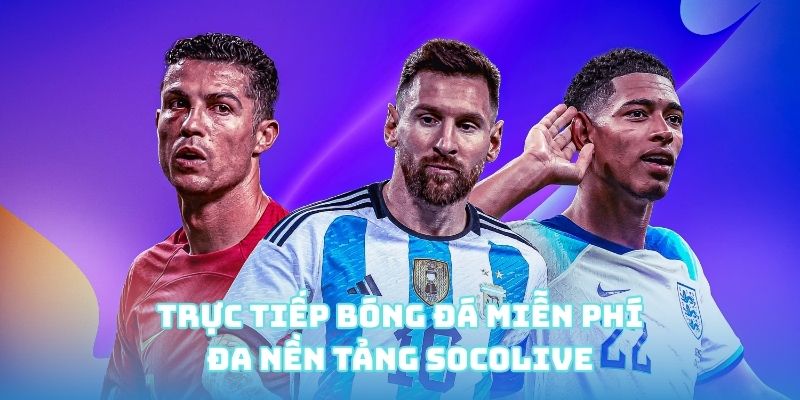 Trực tiếp bóng đá miễn phí - Đa nền tảng Socolive