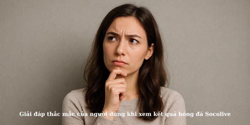 Giải đáp thắc mắc của người dùng khi xem kết quả bóng đá Socolive