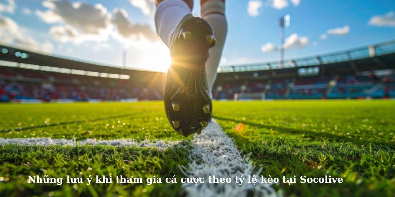 Những lưu ý khi tham gia theo tỷ lệ kèo tại Socolive